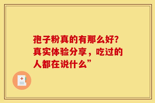孢子粉真的有那么好？真实体验分享，吃过的人都在说什么”