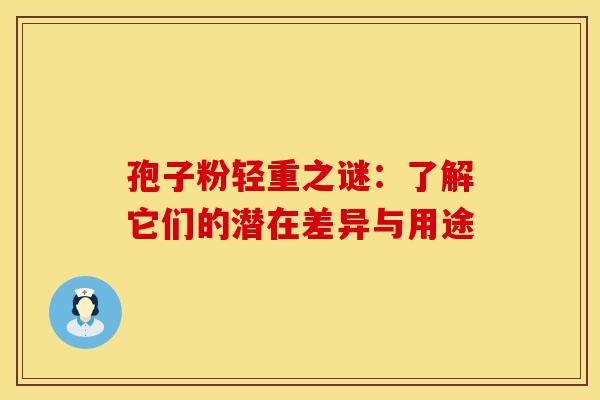 孢子粉轻重之谜：了解它们的潜在差异与用途