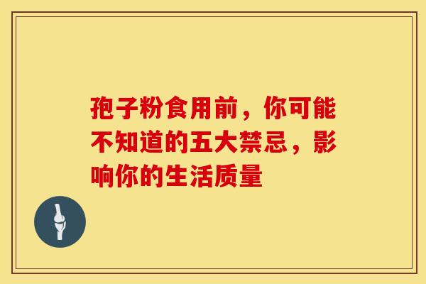 孢子粉食用前，你可能不知道的五大禁忌，影响你的生活质量