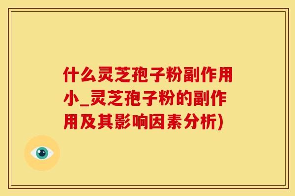 什么灵芝孢子粉副作用小_灵芝孢子粉的副作用及其影响因素分析)