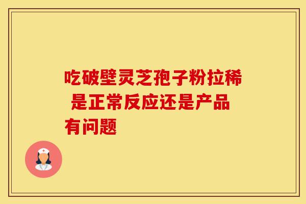 吃破壁灵芝孢子粉拉稀 是正常反应还是产品有问题