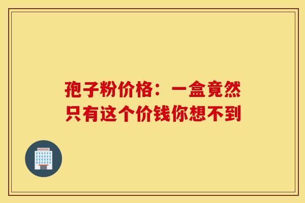 孢子粉价格：一盒竟然只有这个价钱你想不到