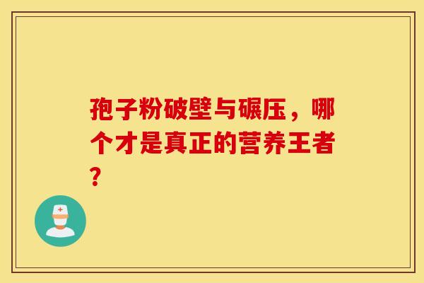 孢子粉破壁与碾压，哪个才是真正的营养王者？