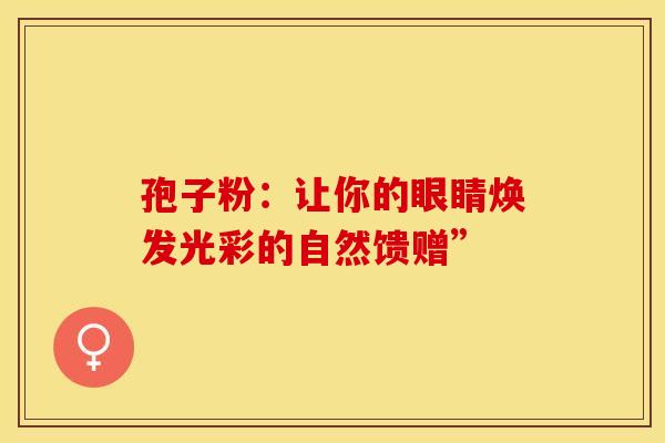 孢子粉：让你的眼睛焕发光彩的自然馈赠”