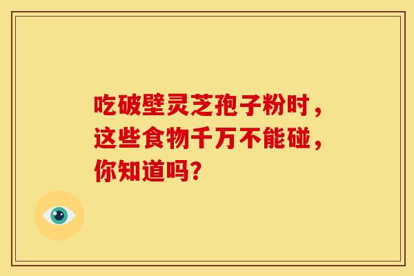 吃破壁灵芝孢子粉时，这些食物千万不能碰，你知道吗？