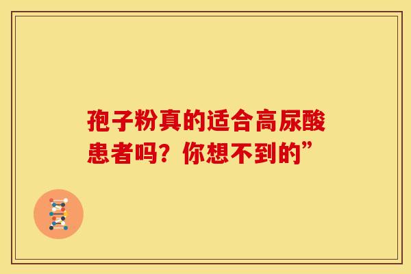 孢子粉真的适合高尿酸患者吗？你想不到的”