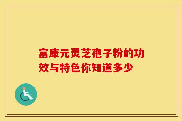 富康元灵芝孢子粉的功效与特色你知道多少