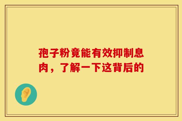 孢子粉竟能有效抑制息肉，了解一下这背后的