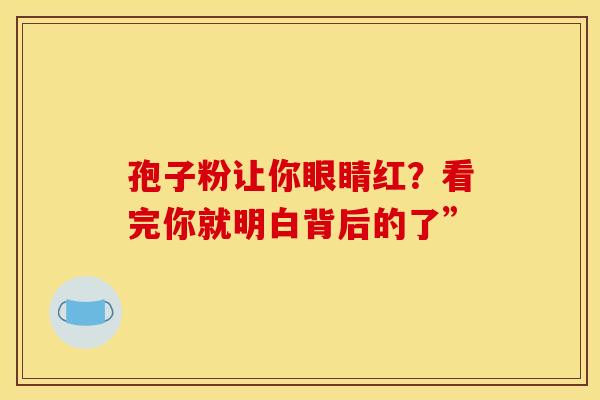 孢子粉让你眼睛红？看完你就明白背后的了”