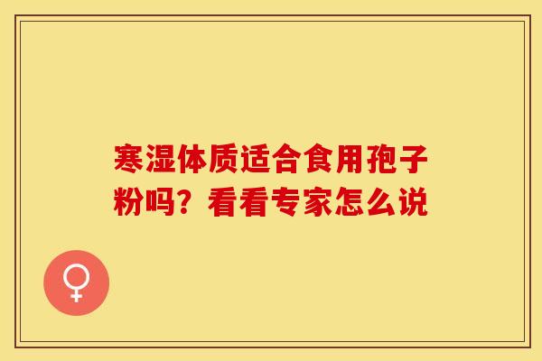 寒湿体质适合食用孢子粉吗？看看专家怎么说