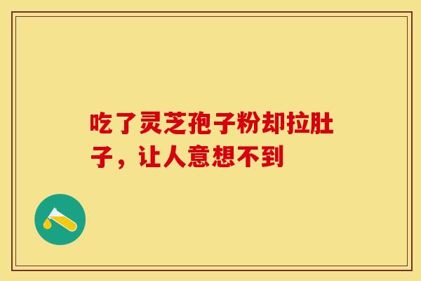 吃了灵芝孢子粉却拉肚子，让人意想不到