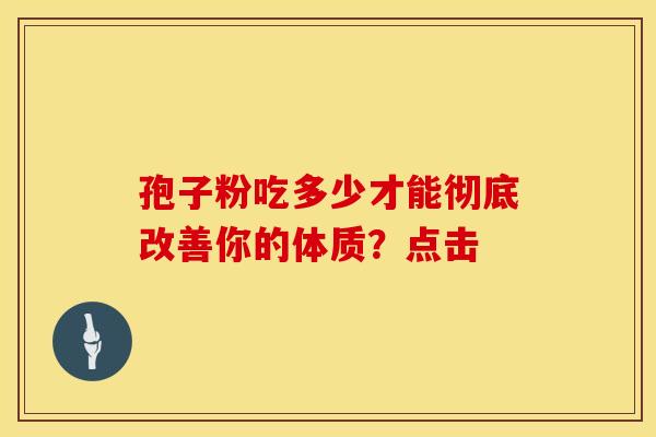 孢子粉吃多少才能彻底改善你的体质？点击