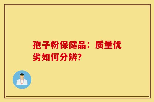 孢子粉保健品：质量优劣如何分辨？