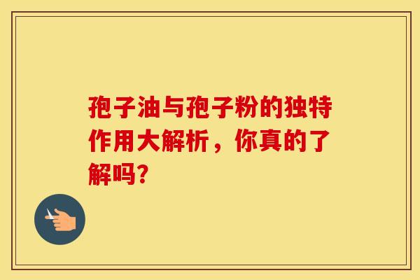 孢子油与孢子粉的独特作用大解析，你真的了解吗？