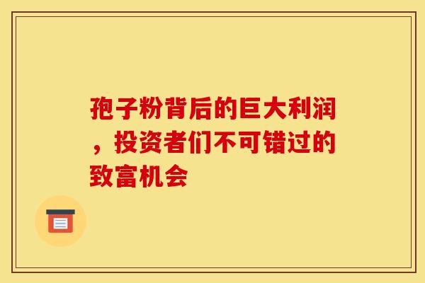 孢子粉背后的巨大利润，投资者们不可错过的致富机会