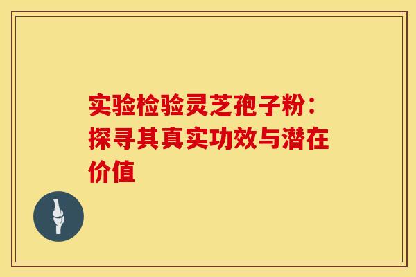实验检验灵芝孢子粉：探寻其真实功效与潜在价值