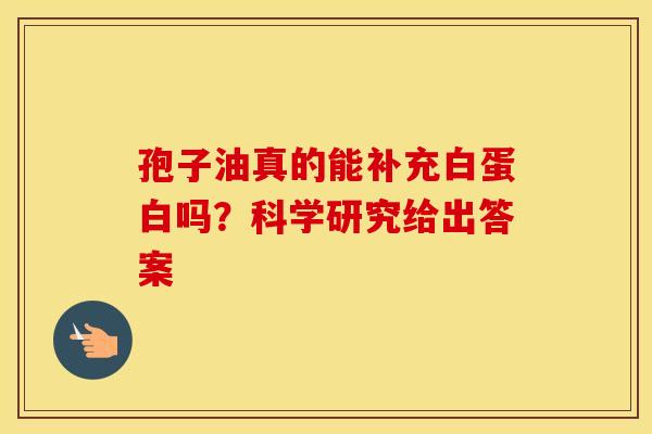 孢子油真的能补充白蛋白吗？科学研究给出答案