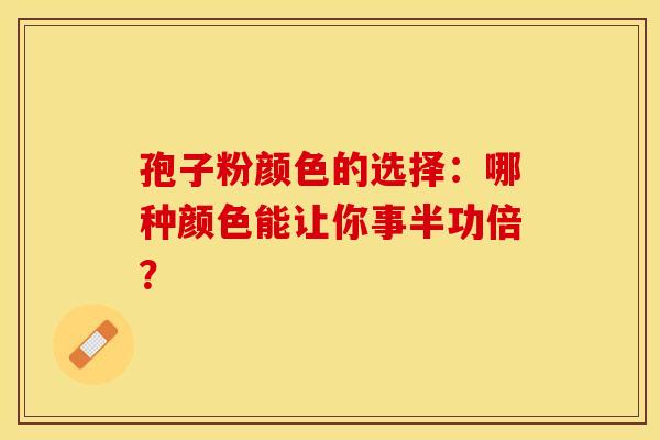 孢子粉颜色的选择：哪种颜色能让你事半功倍？