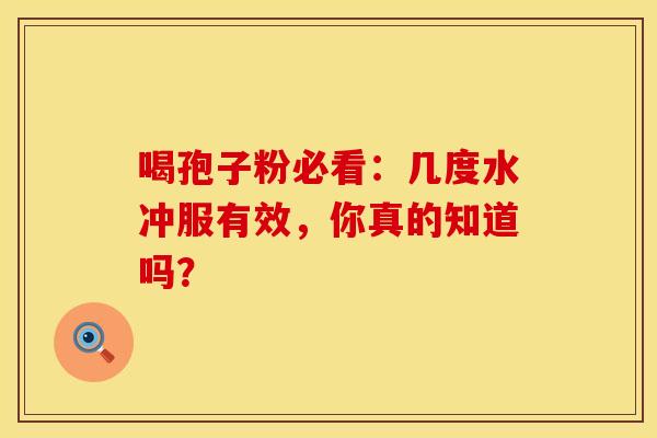 喝孢子粉必看：几度水冲服有效，你真的知道吗？
