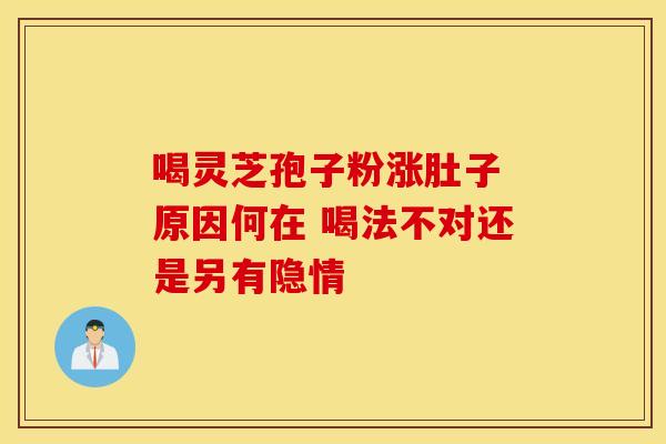 喝灵芝孢子粉涨肚子 原因何在 喝法不对还是另有隐情
