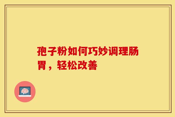 孢子粉如何巧妙调理肠胃，轻松改善