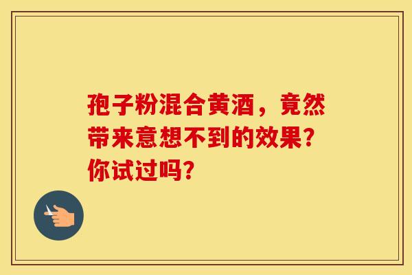 孢子粉混合黄酒，竟然带来意想不到的效果？你试过吗？