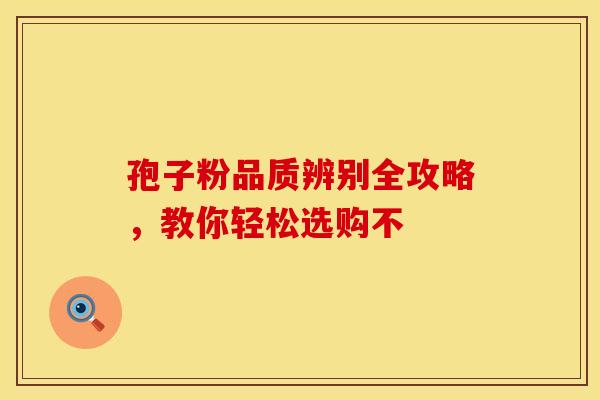 孢子粉品质辨别全攻略，教你轻松选购不