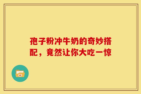 孢子粉冲牛奶的奇妙搭配，竟然让你大吃一惊