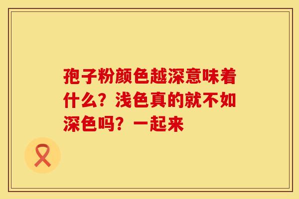 孢子粉颜色越深意味着什么？浅色真的就不如深色吗？一起来