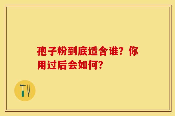 孢子粉到底适合谁？你用过后会如何？
