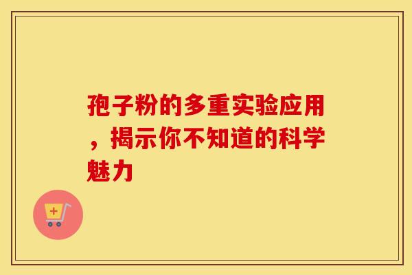 孢子粉的多重实验应用，揭示你不知道的科学魅力