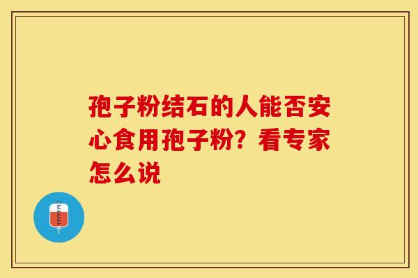 孢子粉结石的人能否安心食用孢子粉？看专家怎么说