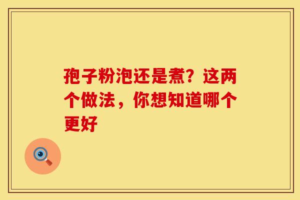 孢子粉泡还是煮？这两个做法，你想知道哪个更好
