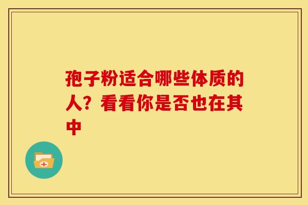 孢子粉适合哪些体质的人？看看你是否也在其中