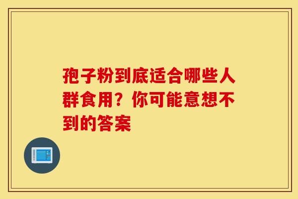 孢子粉到底适合哪些人群食用？你可能意想不到的答案