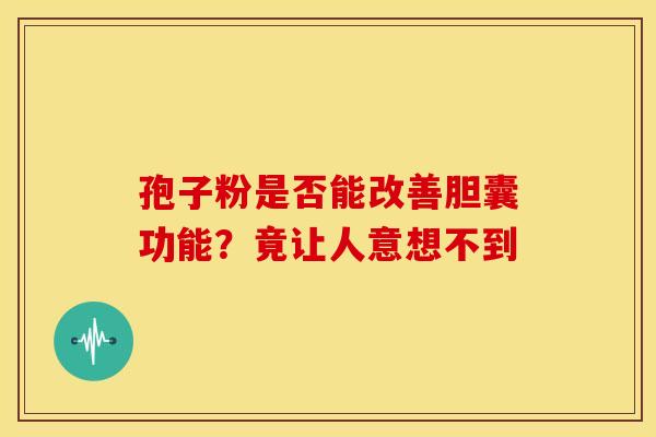 孢子粉是否能改善胆囊功能？竟让人意想不到