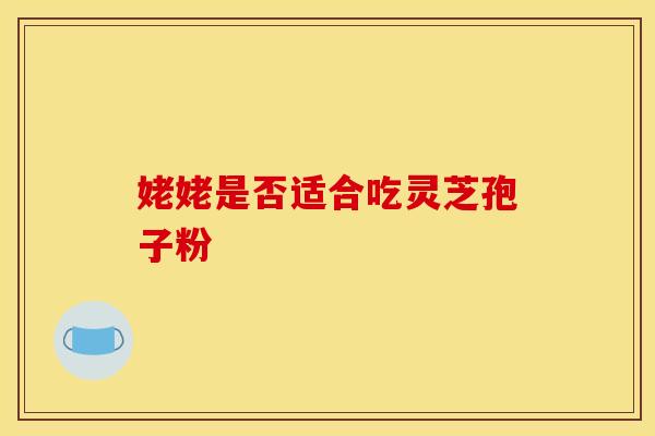姥姥是否适合吃灵芝孢子粉