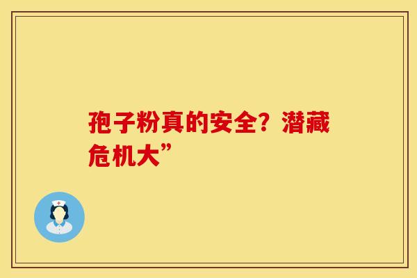 孢子粉真的安全？潜藏危机大”