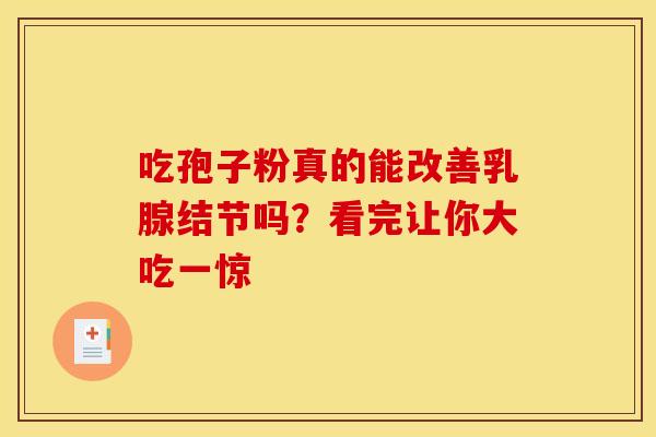 吃孢子粉真的能改善乳腺结节吗？看完让你大吃一惊