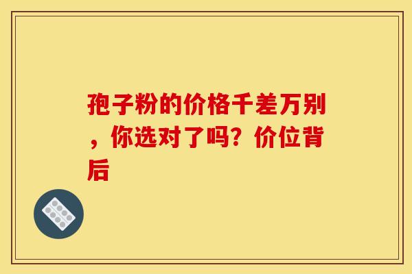 孢子粉的价格千差万别，你选对了吗？价位背后