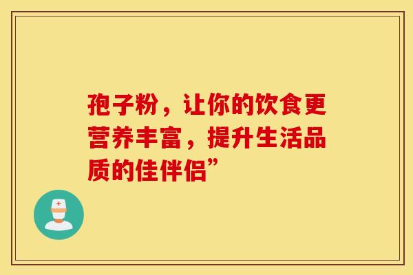 孢子粉，让你的饮食更营养丰富，提升生活品质的佳伴侣”