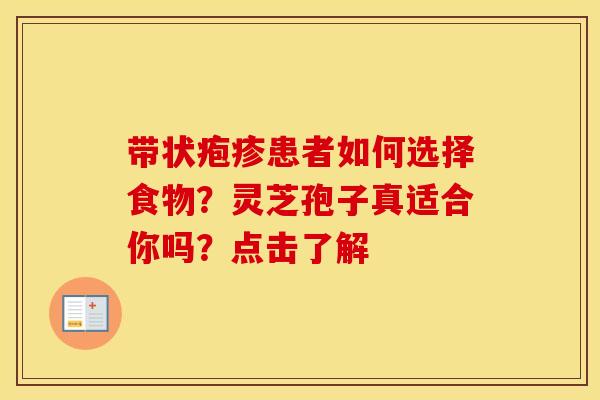 带状疱疹患者如何选择食物？灵芝孢子真适合你吗？点击了解
