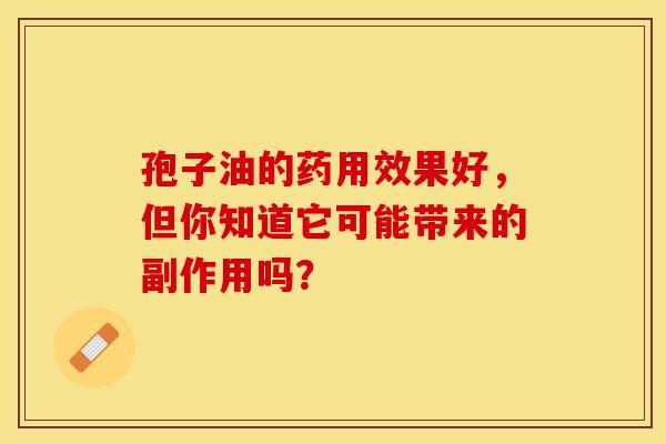孢子油的药用效果好，但你知道它可能带来的副作用吗？