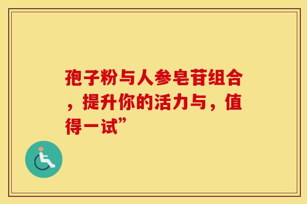 孢子粉与人参皂苷组合，提升你的活力与，值得一试”