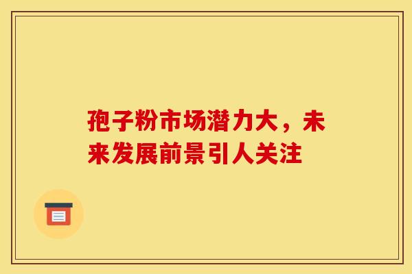 孢子粉市场潜力大，未来发展前景引人关注