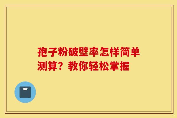 孢子粉破壁率怎样简单测算？教你轻松掌握