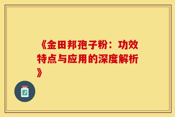 《金田邦孢子粉：功效特点与应用的深度解析》