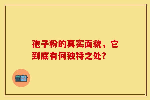 孢子粉的真实面貌，它到底有何独特之处？