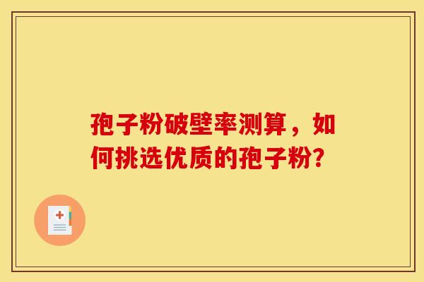 孢子粉破壁率测算，如何挑选优质的孢子粉？