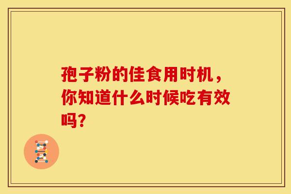 孢子粉的佳食用时机，你知道什么时候吃有效吗？
